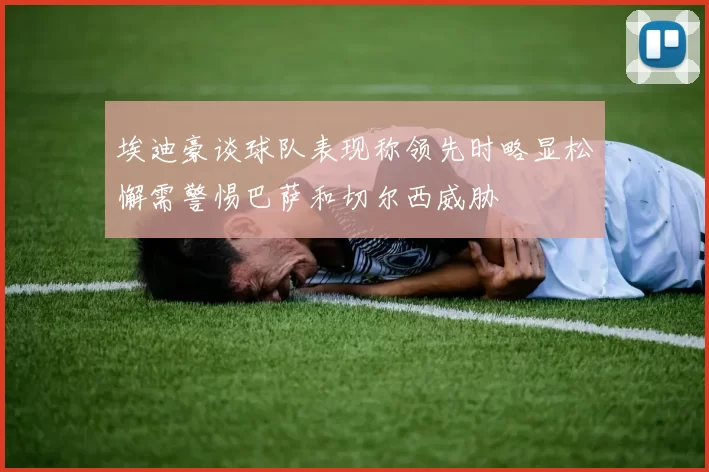 埃迪豪谈球队表现称领先时略显松懈需警惕巴萨和切尔西威胁