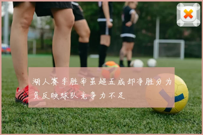 湖人赛季胜率虽超五成却净胜分为负反映球队竞争力不足