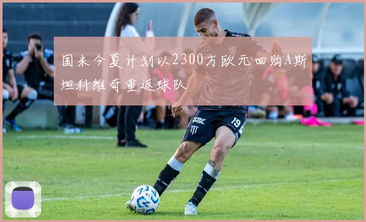 国米今夏计划以2300万欧元回购A斯坦科维奇重返球队