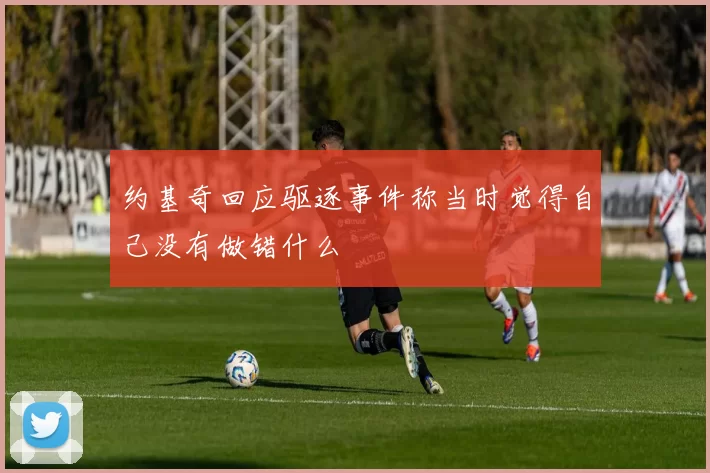 约基奇回应驱逐事件称当时觉得自己没有做错什么
