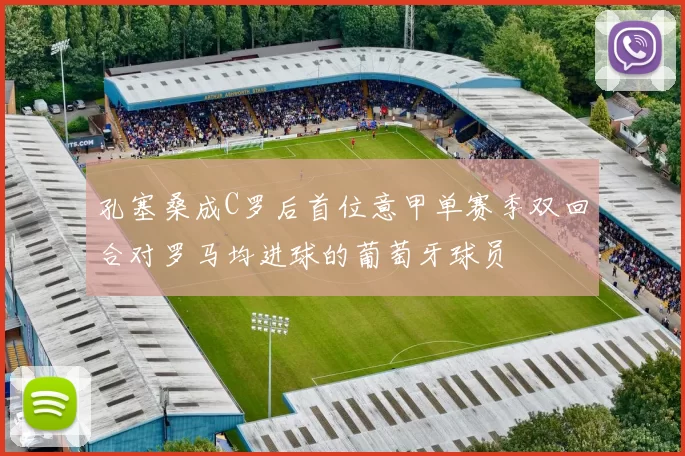 孔塞桑成C罗后首位意甲单赛季双回合对罗马均进球的葡萄牙球员