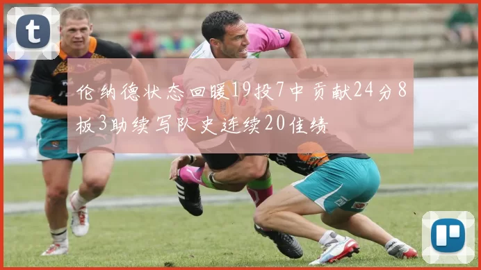 伦纳德状态回暖19投7中贡献24分8板3助续写队史连续20佳绩