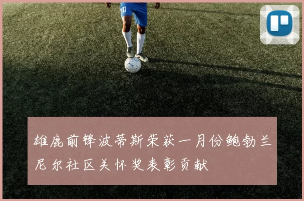 雄鹿前锋波蒂斯荣获一月份鲍勃兰尼尔社区关怀奖表彰贡献