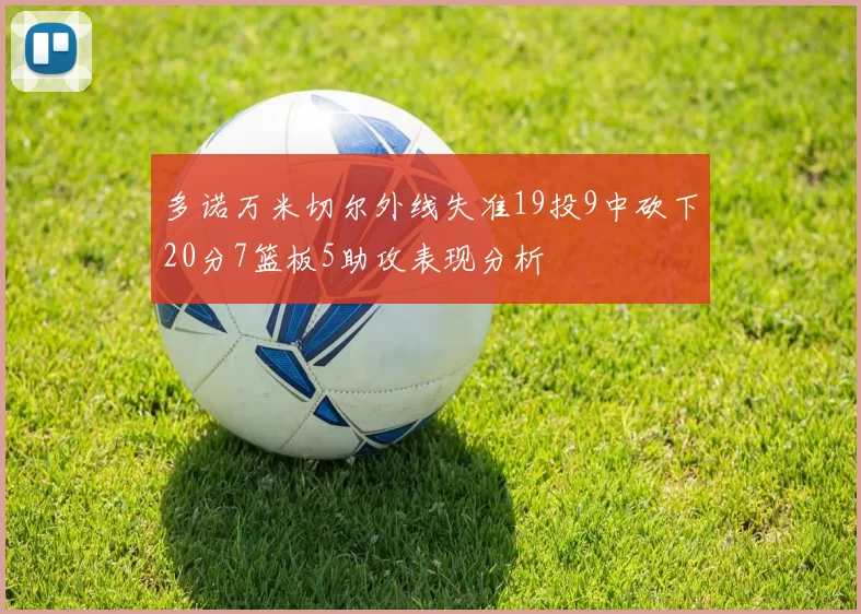 多诺万米切尔外线失准19投9中砍下20分7篮板5助攻表现分析