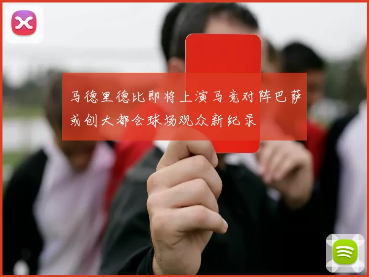 马德里德比即将上演马竞对阵巴萨或创大都会球场观众新纪录