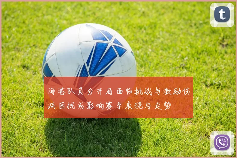 海港队负分开局面临挑战与激励伤病困扰或影响赛季表现与走势