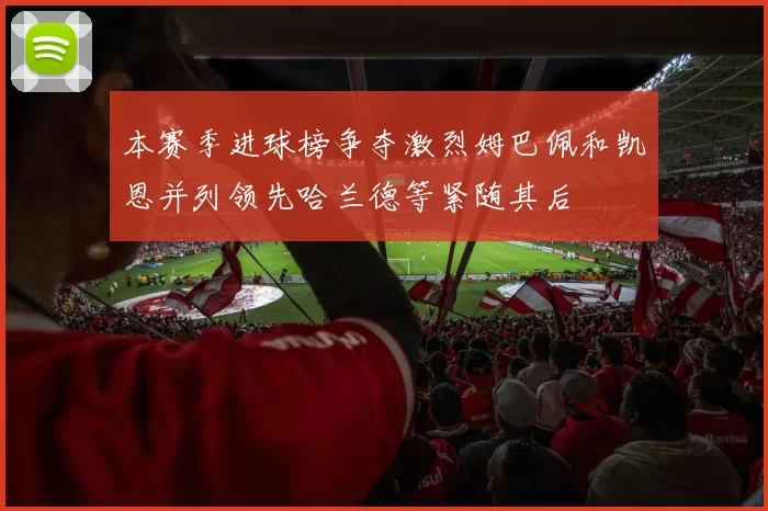 本赛季进球榜争夺激烈姆巴佩和凯恩并列领先哈兰德等紧随其后