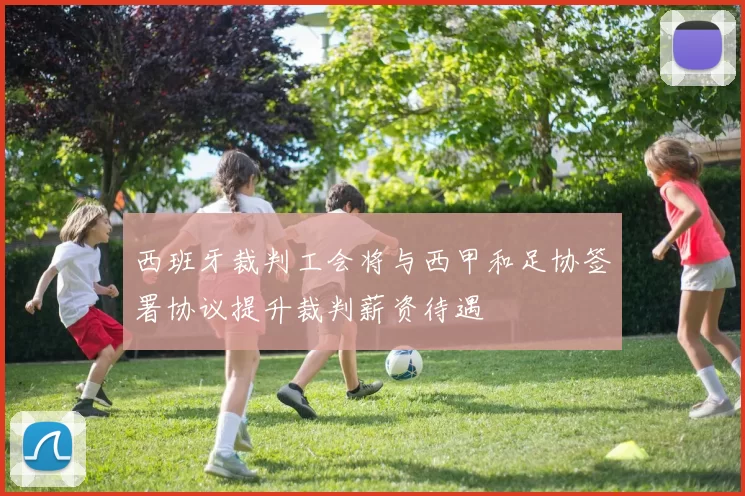 西班牙裁判工会将与西甲和足协签署协议提升裁判薪资待遇