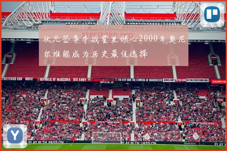 状元签争夺战霍里倾心2000年奥尼尔谁能成为历史最佳选择