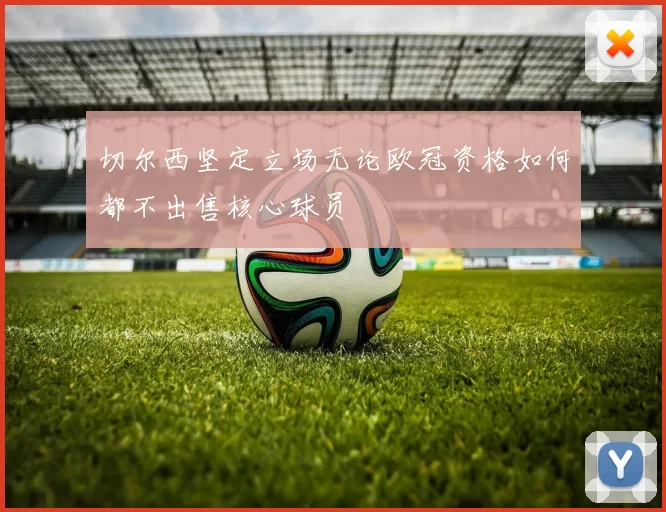 切尔西坚定立场无论欧冠资格如何都不出售核心球员
