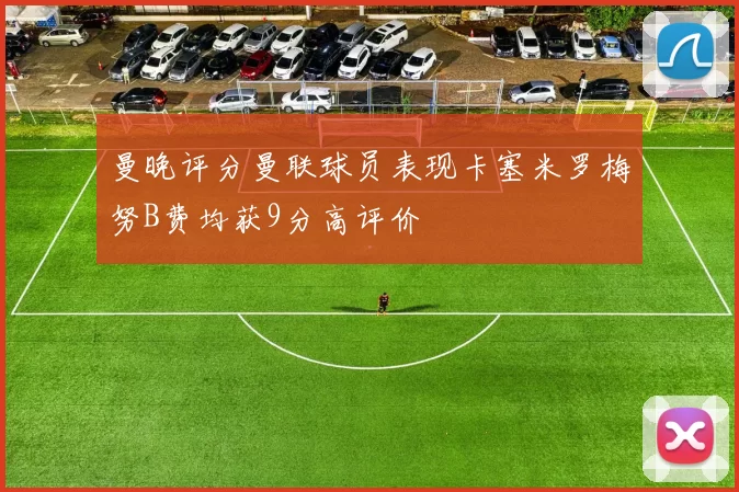 曼晚评分曼联球员表现卡塞米罗梅努B费均获9分高评价