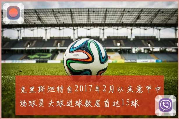 克里斯坦特自2017年2月以来意甲中场球员头球进球数居首达15球